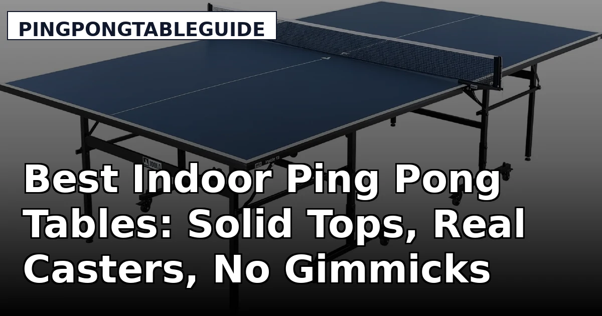 Best Indoor Ping Pong Tables: Solid Tops, Real Casters, No Gimmicks